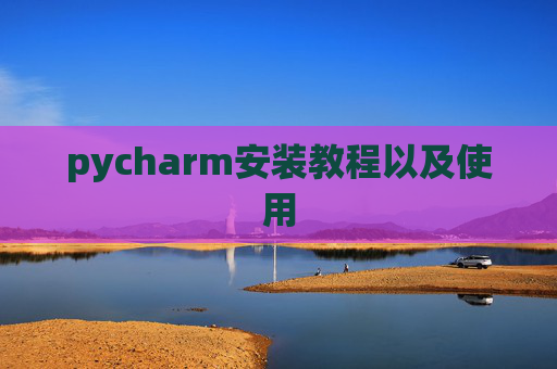 pycharm安装教程以及使用 pycharm安装教程以及使用